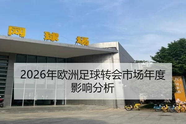 2026年欧洲足球转会市场年度影响分析