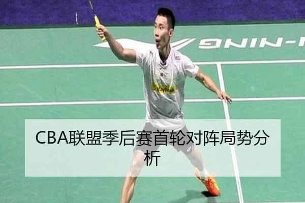 CBA联盟季后赛首轮对阵局势分析