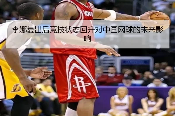 李娜复出后竞技状态回升对中国网球的未来影响