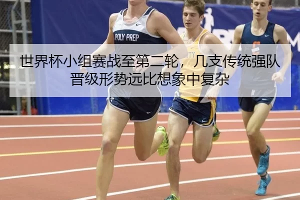 世界杯小组赛战至第二轮，几支传统强队晋级形势远比想象中复杂